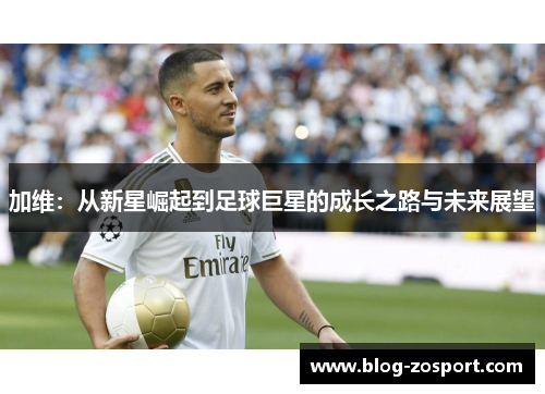 加维：从新星崛起到足球巨星的成长之路与未来展望