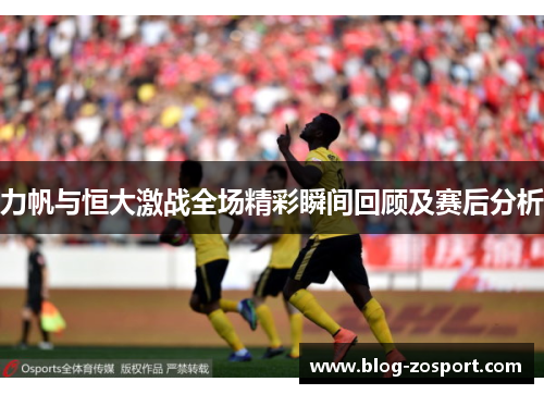 力帆与恒大激战全场精彩瞬间回顾及赛后分析