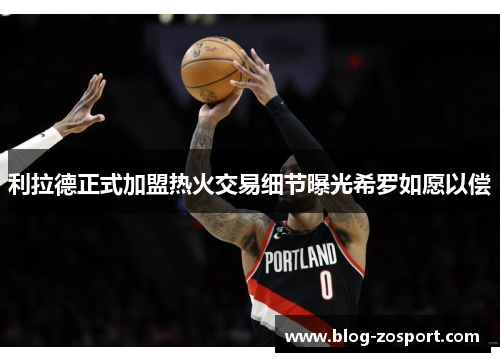 利拉德正式加盟热火交易细节曝光希罗如愿以偿