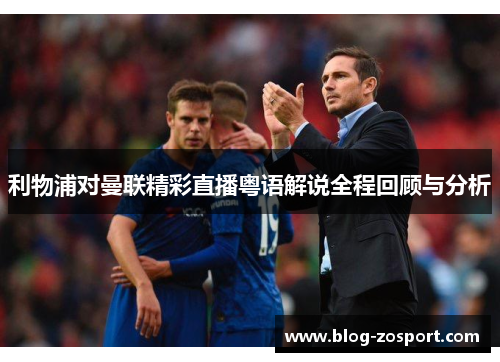 利物浦对曼联精彩直播粤语解说全程回顾与分析