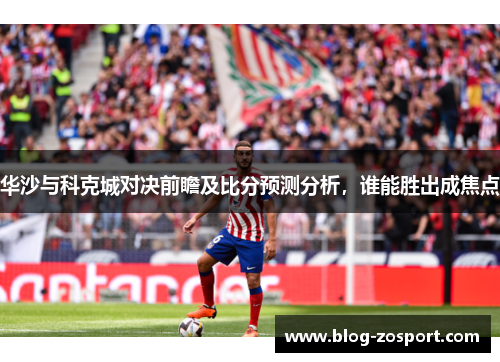华沙与科克城对决前瞻及比分预测分析，谁能胜出成焦点