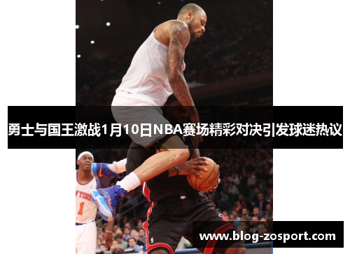 勇士与国王激战1月10日NBA赛场精彩对决引发球迷热议