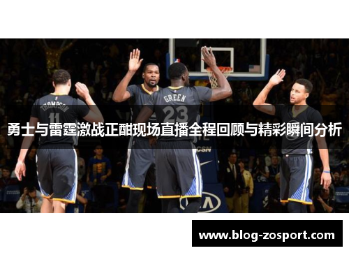 勇士与雷霆激战正酣现场直播全程回顾与精彩瞬间分析