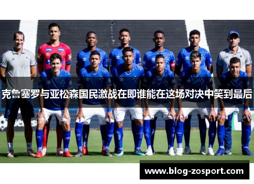 克鲁塞罗与亚松森国民激战在即谁能在这场对决中笑到最后